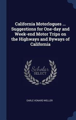 California Motorlogues ... Suggestions for One-day and Week-end Motor Trips on the Highways and Byways of California - Weller, Earle Vonard