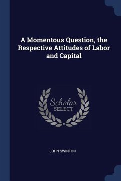 A Momentous Question, the Respective Attitudes of Labor and Capital - Swinton, John