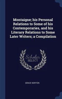 Montaigne; his Personal Relations to Some of his Contemporaries, and his Literary Relations to Some Later Writers; a Compilation - Norton, Grace