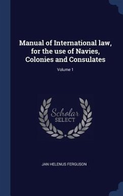 Manual of International law, for the use of Navies, Colonies and Consulates; Volume 1 - Ferguson, Jan Helenus
