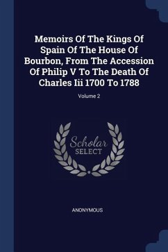 Memoirs Of The Kings Of Spain Of The House Of Bourbon, From The Accession Of Philip V To The Death Of Charles Iii 1700 To 1788; Volume 2