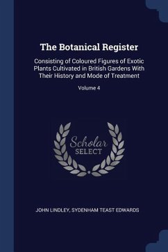 The Botanical Register: Consisting of Coloured Figures of Exotic Plants Cultivated in British Gardens With Their History and Mode of Treatment