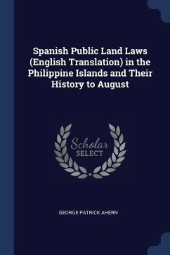 Spanish Public Land Laws (English Translation) in the Philippine Islands and Their History to August - Ahern, George Patrick