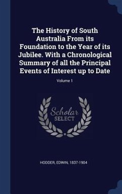 The History of South Australia From its Foundation to the Year of its Jubilee. With a Chronological Summary of all the Principal Events of Interest up to Date; Volume 1 - Hodder, Edwin