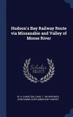 Hudson's Bay Railway Route via Missanabie and Valley of Moose River