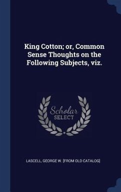 King Cotton; or, Common Sense Thoughts on the Following Subjects, viz.