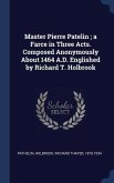 Master Pierre Patelin; a Farce in Three Acts. Composed Anonymously About 1464 A.D. Englished by Richard T. Holbrook