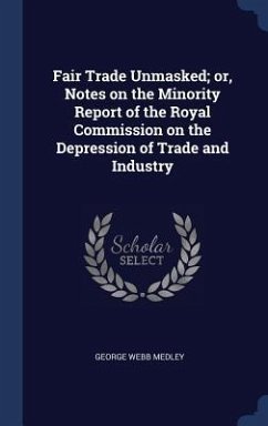 Fair Trade Unmasked; or, Notes on the Minority Report of the Royal Commission on the Depression of Trade and Industry - Medley, George Webb