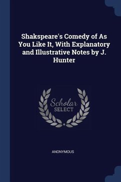 Shakspeare's Comedy of As You Like It, With Explanatory and Illustrative Notes by J. Hunter - Anonymous