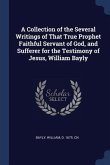 A Collection of the Several Writings of That True Prophet Faithful Servant of God, and Sufferer for the Testimony of Jesus, William Bayly