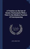 A Treatise on the law of Dower; Particularly With a View to the Modern Practice of Conveyancing