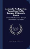 Address By The Right Hon. James Bryce On The Teaching Of History In Schools: Delivered At The First Annual Meeting Of The Association... 1907, Issue 4
