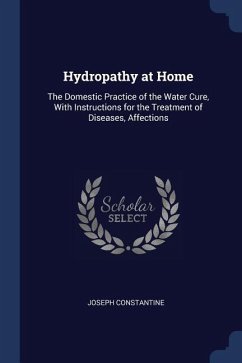 Hydropathy at Home: The Domestic Practice of the Water Cure, With Instructions for the Treatment of Diseases, Affections