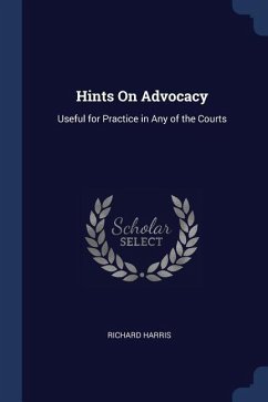 Hints On Advocacy: Useful for Practice in Any of the Courts - Harris, Richard