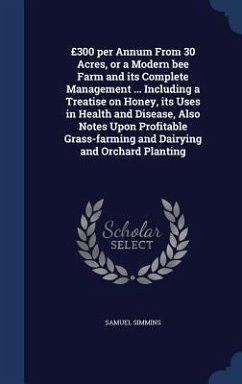 £300 per Annum From 30 Acres, or a Modern bee Farm and its Complete Management ... Including a Treatise on Honey, its Uses in Health and Disease, Also - Simmins, Samuel