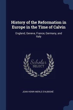 History of the Reformation in Europe in the Time of Calvin: England, Geneva, France, Germany, and Italy - D'Aubigné, Jean Henri Merle