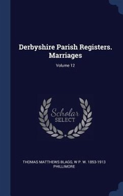 Derbyshire Parish Registers. Marriages; Volume 12 - Blagg, Thomas Matthews; Phillimore, W P W