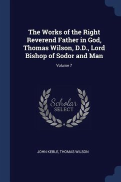 The Works of the Right Reverend Father in God, Thomas Wilson, D.D., Lord Bishop of Sodor and Man; Volume 7
