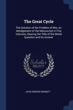 The Great Cycle: The Solution of the Problem of War, an Abridgement of the Manuscript in Five Volumes, Bearing the Title of the World Q - Bennett, John Edward