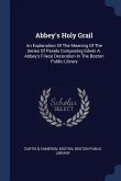 Abbey's Holy Grail: An Explanation Of The Meaning Of The Series Of Panels Composing Edwin A. Abbey's Frieze Decoration In The Boston Publi