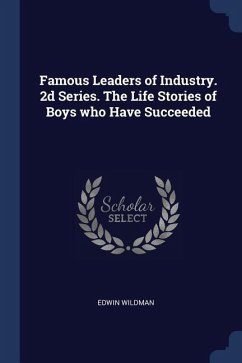 Famous Leaders of Industry. 2d Series. The Life Stories of Boys who Have Succeeded - Wildman, Edwin