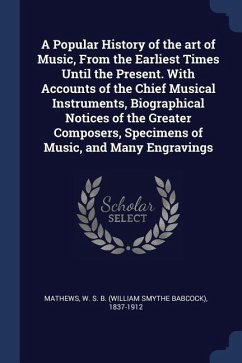 A Popular History of the art of Music, From the Earliest Times Until the Present. With Accounts of the Chief Musical Instruments, Biographical Notices of the Greater Composers, Specimens of Music, and Many Engravings - Mathews, W S B