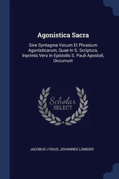 Agonistica Sacra: Sive Syntagma Vocum Et Phrasium Agonisticarum, Quae In S. Scriptura, Inprimis Vero In Epistolis S. Pauli Apostoli, Occ - Lydius, Jacobus; Lomeier, Johannes
