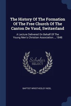The History Of The Formation Of The Free Church Of The Canton De Vaud, Switzerland - Noel, Baptist Wriothesley