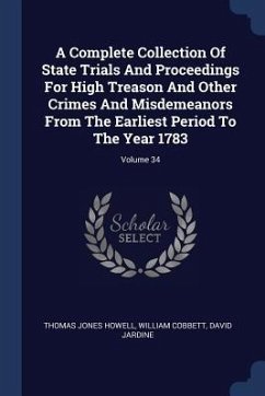 A Complete Collection Of State Trials And Proceedings For High Treason And Other Crimes And Misdemeanors From The Earliest Period To The Year 1783; Vo - Howell, Thomas Jones; Cobbett, William; Jardine, David