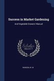Success in Market Gardening: And Vegetable Growers' Manual
