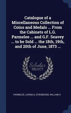 Catalogue of a Miscellaneous Collection of Coins and Medals ... From the Cabinets of L.G. Parmelee ... and G.F. Seavey ... to be Sold ... the 18th, 19 - G, Parmelee Loring; H, Strobridge William