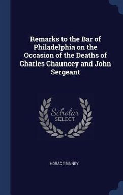 Remarks to the Bar of Philadelphia on the Occasion of the Deaths of Charles Chauncey and John Sergeant - Binney, Horace