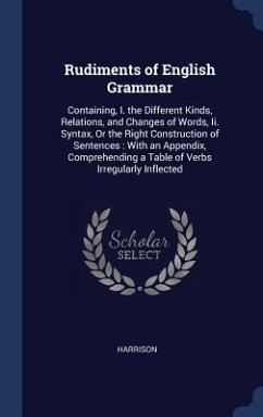 Rudiments of English Grammar: Containing, I. the Different Kinds, Relations, and Changes of Words, Ii. Syntax, Or the Right Construction of Sentence - Harrison