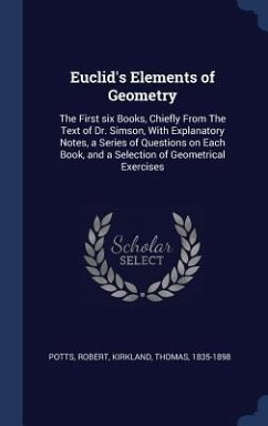 Euclid's Elements of Geometry: The First six Books, Chiefly From The Text of Dr. Simson, With Explanatory Notes, a Series of Questions on Each Book, - Potts, Robert; Kirkland, Thomas
