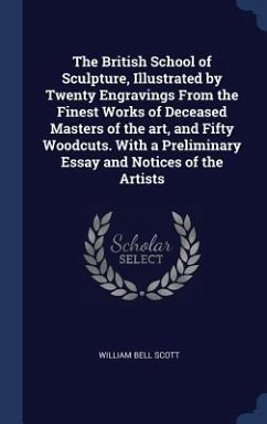 The British School of Sculpture, Illustrated by Twenty Engravings From the Finest Works of Deceased Masters of the art, and Fifty Woodcuts. With a Preliminary Essay and Notices of the Artists - Scott, William Bell