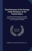 The Extension of the Foreign Trade Relations of the United States: A Summary of the Opinions of United States Consuls and Leading Business men Through