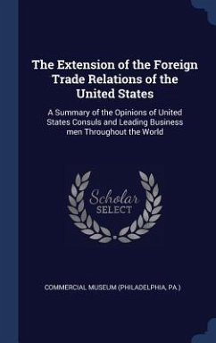 The Extension of the Foreign Trade Relations of the United States: A Summary of the Opinions of United States Consuls and Leading Business men Through