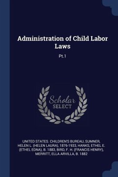 Administration of Child Labor Laws: Pt.1 - Sumner, Helen L.; Hanks, Ethel E. B.