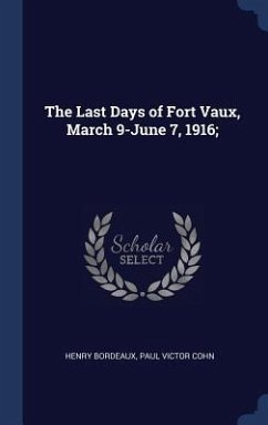 The Last Days of Fort Vaux, March 9-June 7, 1916; - Bordeaux, Henry; Cohn, Paul Victor