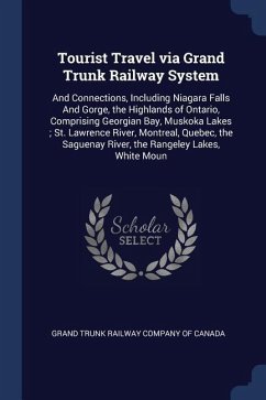 Tourist Travel via Grand Trunk Railway System: And Connections, Including Niagara Falls And Gorge, the Highlands of Ontario, Comprising Georgian Bay,