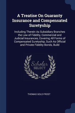 A Treatise On Guaranty Insurance and Compensated Suretyship: Including Therein As Subsidiary Branches the Law of Fidelity, Commercial and Judicial Ins - Frost, Thomas Gold