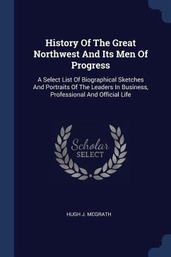 History Of The Great Northwest And Its Men Of Progress - McGrath, Hugh J
