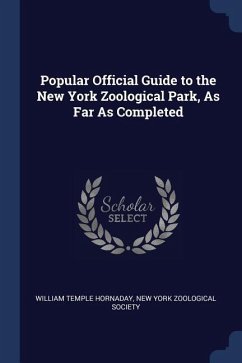 Popular Official Guide to the New York Zoological Park, As Far As Completed - Hornaday, William Temple