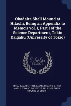 Okadaira Shell Mound at Hitachi, Being an Appendix to Memoir vol. I, Part I of the Science Department, Tokio Daigaku (University of Tokio) - Iijima, Isao; Sasaki, Chujiro