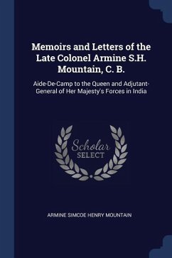 Memoirs and Letters of the Late Colonel Armine S.H. Mountain, C. B.: Aide-De-Camp to the Queen and Adjutant-General of Her Majesty's Forces in India