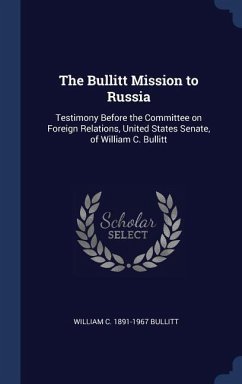 The Bullitt Mission to Russia: Testimony Before the Committee on Foreign Relations, United States Senate, of William C. Bullitt