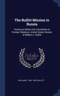 The Bullitt Mission to Russia: Testimony Before the Committee on Foreign Relations, United States Senate, of William C. Bullitt - Bullitt, William C.