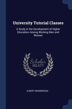 University Tutorial Classes: A Study in the Development of Higher Education Among Working Men and Women