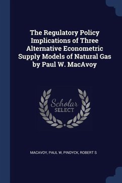 The Regulatory Policy Implications of Three Alternative Econometric Supply Models of Natural Gas by Paul W. MacAvoy - Macavoy, Paul W.; Pindyck, Robert S.