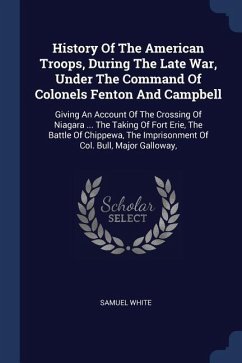 History Of The American Troops, During The Late War, Under The Command Of Colonels Fenton And Campbell - White, Samuel